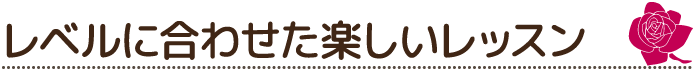 レベルに合わせた楽しいレッスン